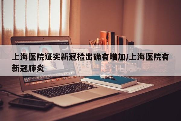 上海医院证实新冠检出确有增加