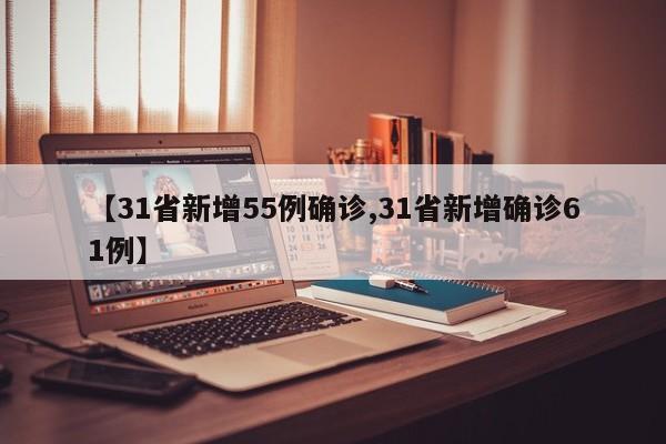 【31省新增55例确诊,31省新增确诊61例】
