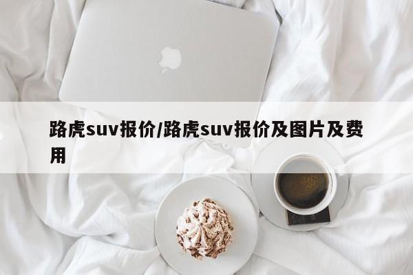 路虎suv报价/路虎suv报价及图片及费用