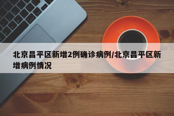 北京昌平区新增2例确诊病例