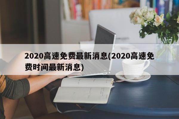 2020高速免费最新消息(2020高速免费时间最新消息)
