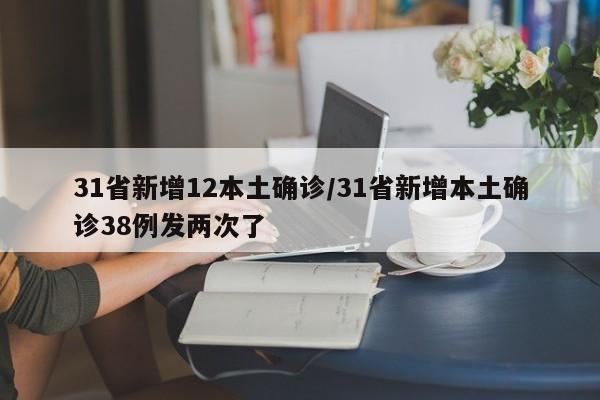 31省新增12本土确诊/31省新增本土确诊38例发两次了