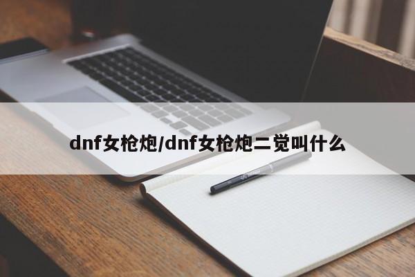 dnf女枪炮/dnf女枪炮二觉叫什么