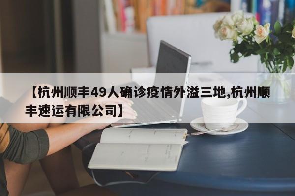 【杭州顺丰49人确诊疫情外溢三地,杭州顺丰速运有限公司】