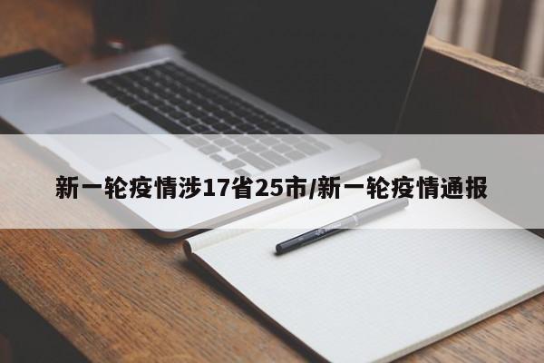 新一轮疫情涉17省25市/新一轮疫情通报