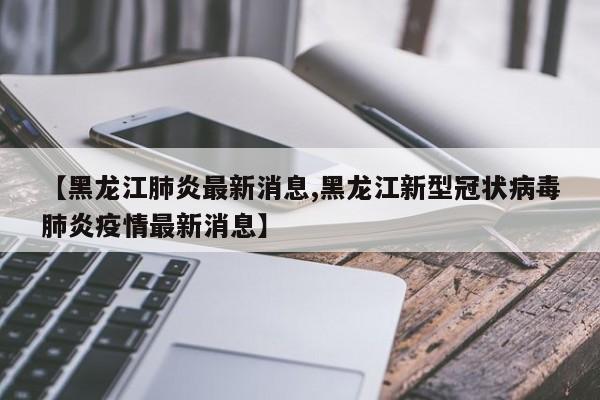 黑龙江肺炎最新消息