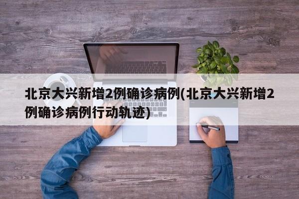 北京大兴新增2例确诊病例