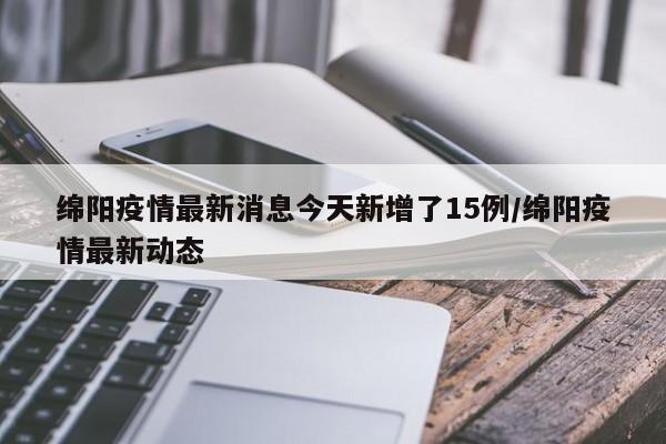 绵阳疫情最新消息今天新增了15例/绵阳疫情最新动态