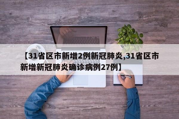 【31省区市新增2例新冠肺炎,31省区市新增新冠肺炎确诊病例27例】