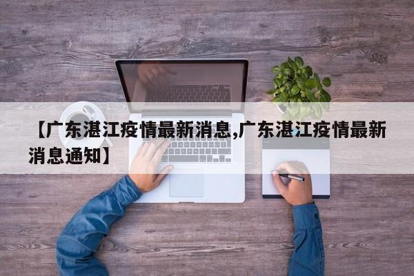 【广东湛江疫情最新消息,广东湛江疫情最新消息通知】