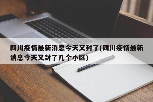 四川疫情最新消息今天又封了(四川疫情最新消息今天又封了几个小区)