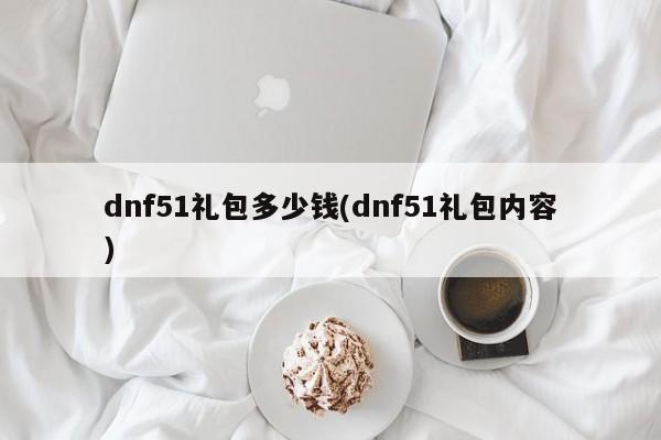 dnf51礼包多少钱(dnf51礼包内容)