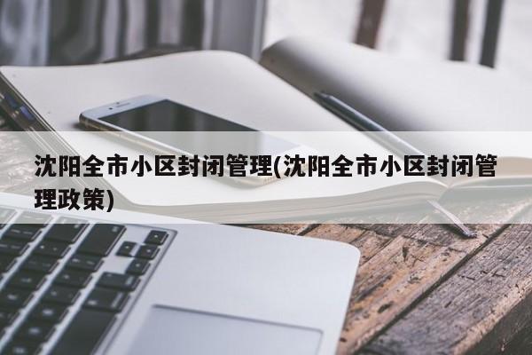 沈阳全市小区封闭管理(沈阳全市小区封闭管理政策)