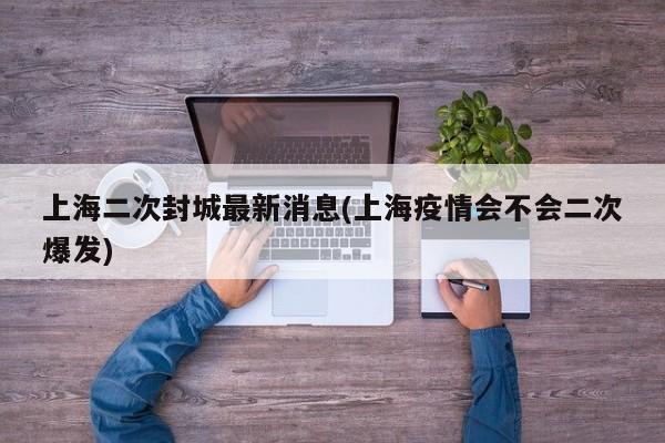 上海二次封城最新消息(上海疫情会不会二次爆发)
