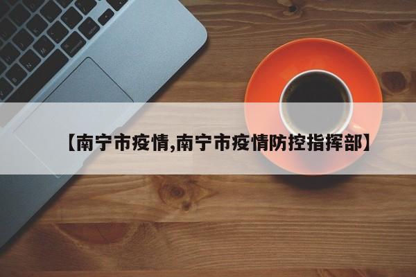 【南宁市疫情,南宁市疫情防控指挥部】