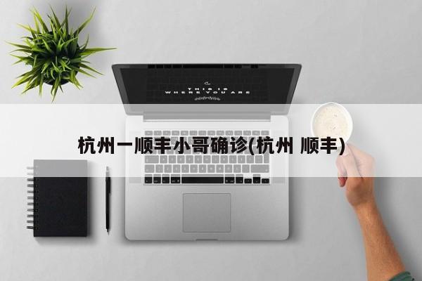 杭州一顺丰小哥确诊(杭州 顺丰)