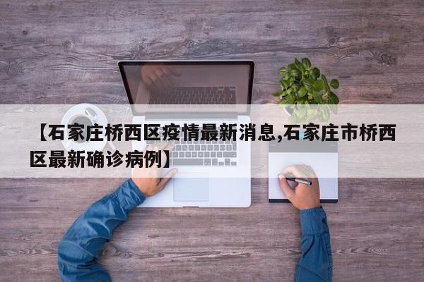 【石家庄桥西区疫情最新消息,石家庄市桥西区最新确诊病例】