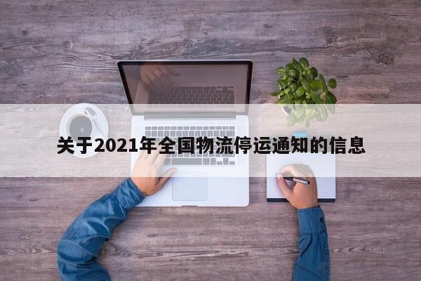 关于2021年全国物流停运通知的信息