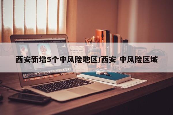 西安新增5个中风险地区/西安 中风险区域