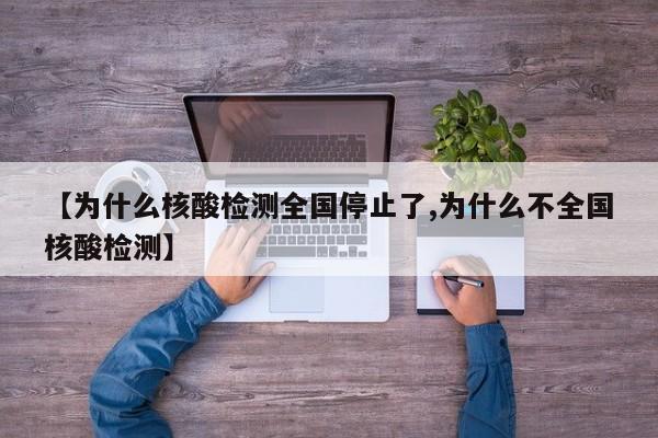 【为什么核酸检测全国停止了,为什么不全国核酸检测】