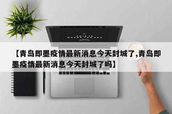 【青岛即墨疫情最新消息今天封城了,青岛即墨疫情最新消息今天封城了吗】