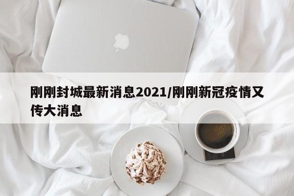 刚刚封城最新消息2021