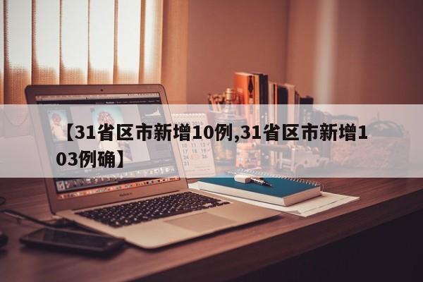 【31省区市新增10例,31省区市新增103例确】