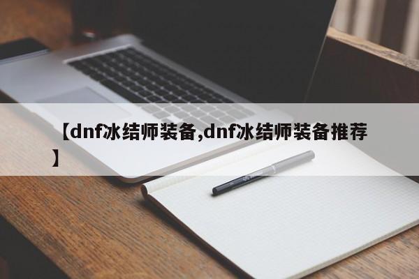 【dnf冰结师装备,dnf冰结师装备推荐】