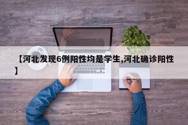 【河北发现6例阳性均是学生,河北确诊阳性】