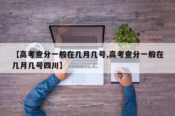 【高考查分一般在几月几号,高考查分一般在几月几号四川】