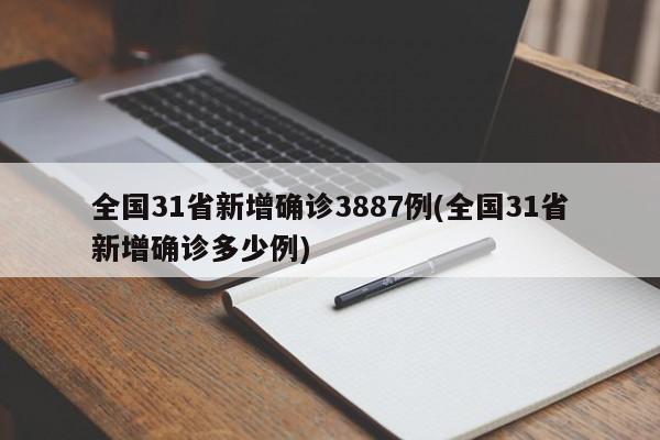 全国31省新增确诊3887例