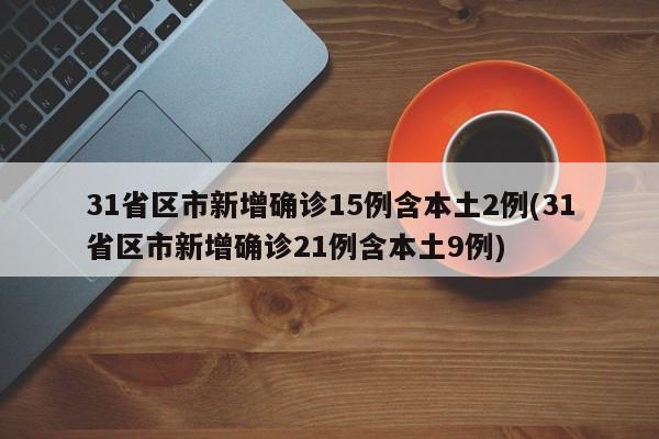 31省区市新增确诊15例含本土2例(31省区市新增确诊21例含本土9例)