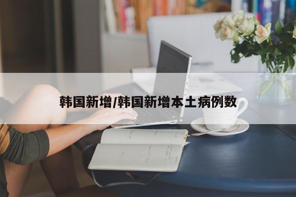 韩国新增/韩国新增本土病例数