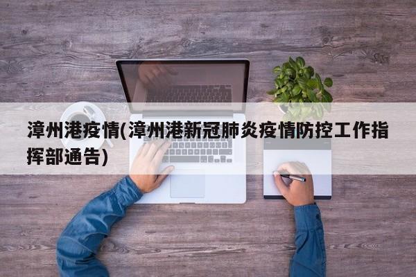 漳州港疫情(漳州港新冠肺炎疫情防控工作指挥部通告)