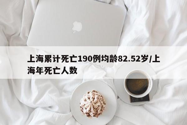 上海累计死亡190例均龄82.52岁/上海年死亡人数