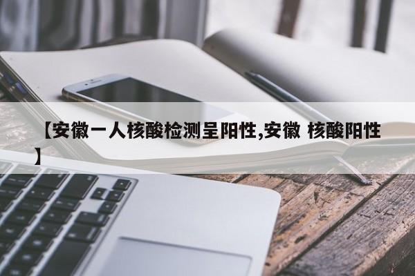 安徽一人核酸检测呈阳性