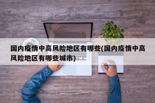 国内疫情中高风险地区有哪些(国内疫情中高风险地区有哪些城市)
