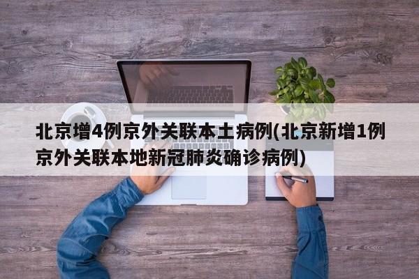 北京增4例京外关联本土病例(北京新增1例京外关联本地新冠肺炎确诊病例)