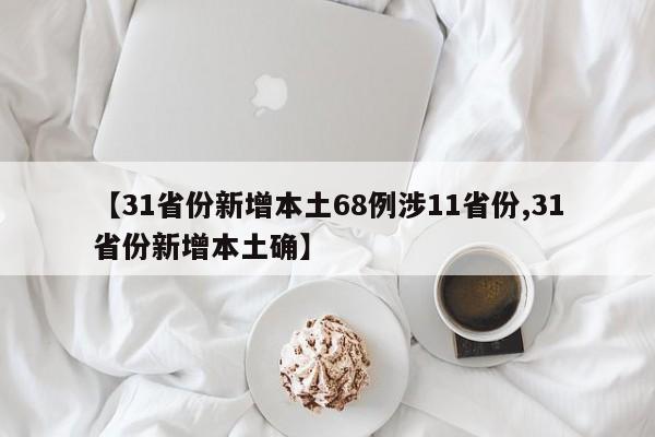 【31省份新增本土68例涉11省份,31省份新增本土确】