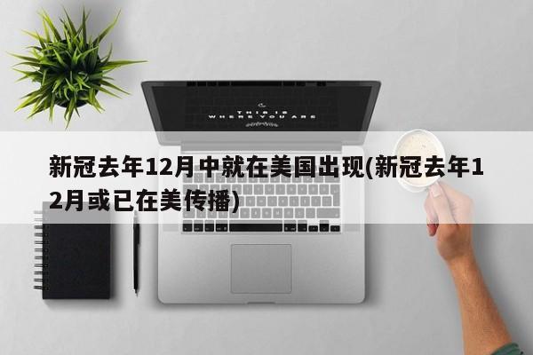 新冠去年12月中就在美国出现(新冠去年12月或已在美传播)