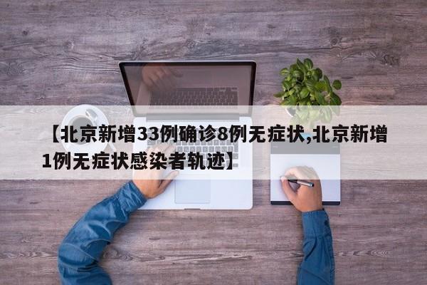 【北京新增33例确诊8例无症状,北京新增1例无症状感染者轨迹】