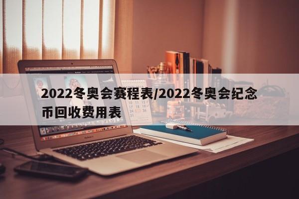 2022冬奥会赛程表/2022冬奥会纪念币回收费用表