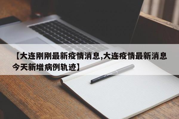 【大连刚刚最新疫情消息,大连疫情最新消息今天新增病例轨迹】