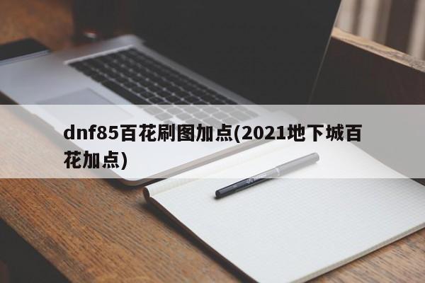 dnf85百花刷图加点(2021地下城百花加点)