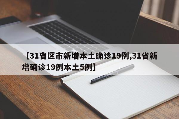 【31省区市新增本土确诊19例,31省新增确诊19例本土5例】