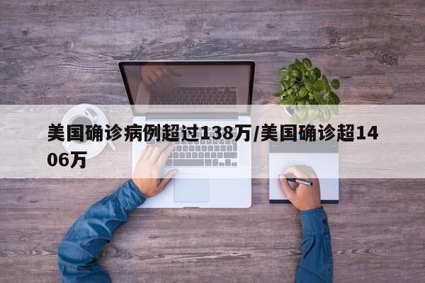 美国确诊病例超过138万/美国确诊超1406万