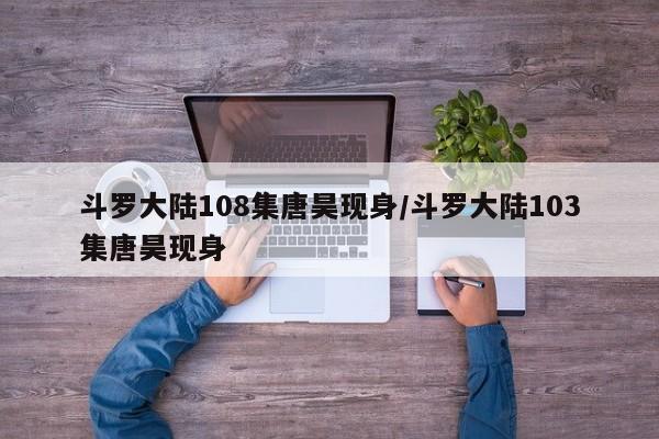 斗罗大陆108集唐昊现身/斗罗大陆103集唐昊现身