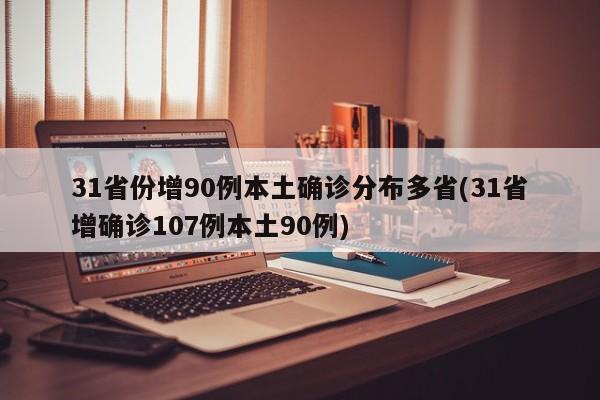 31省份增90例本土确诊分布多省(31省增确诊107例本土90例)