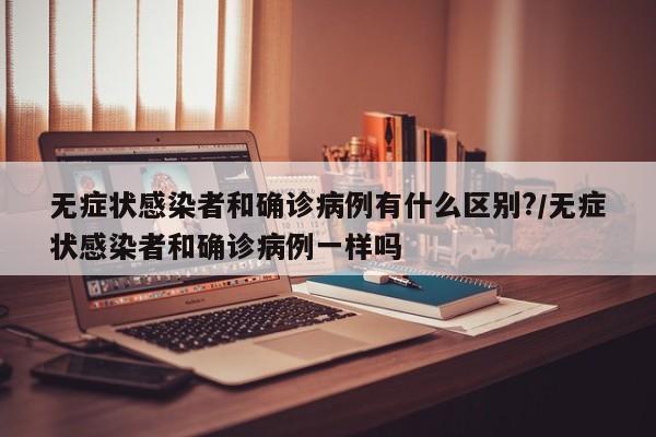 无症状感染者和确诊病例有什么区别?