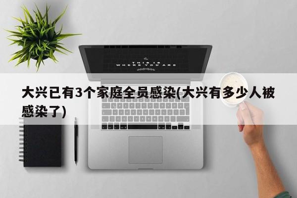 大兴已有3个家庭全员感染(大兴有多少人被感染了)